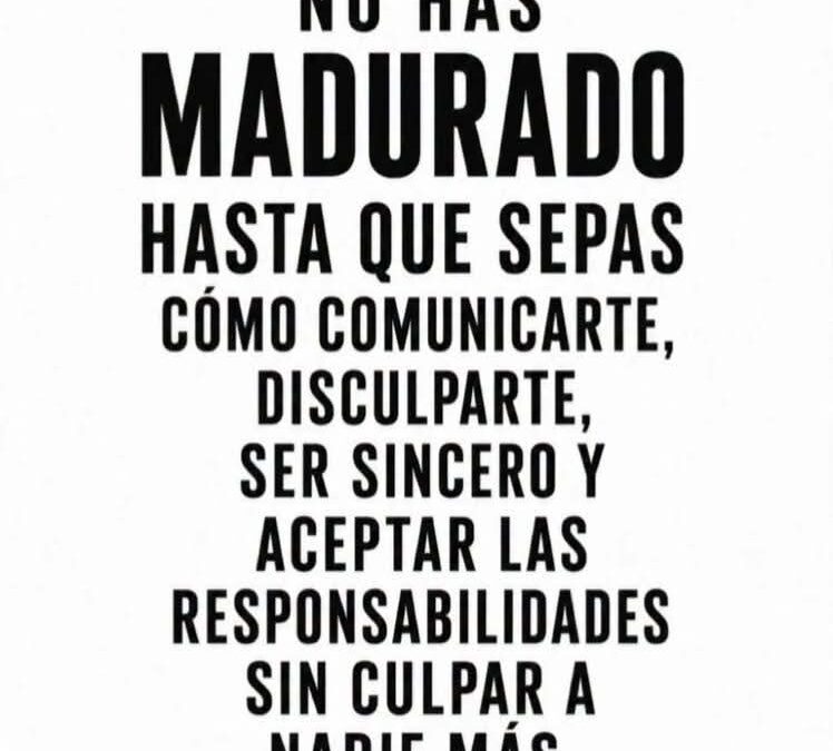 No has madurado hasta que. . .